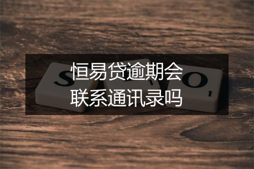 恒易贷逾期会联系通讯录吗