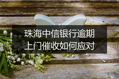 珠海中信银行逾期上门催收如何应对