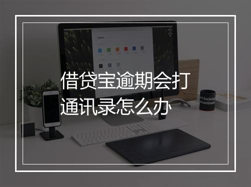 借贷宝逾期会打通讯录怎么办