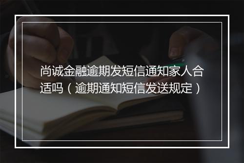尚诚金融逾期发短信通知家人合适吗（逾期通知短信发送规定）