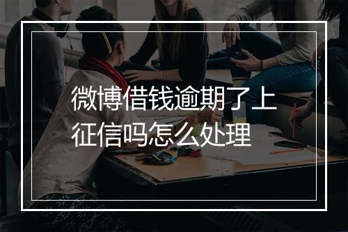 微博借钱逾期了上征信吗怎么处理