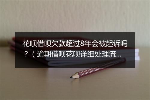 花呗借呗欠款超过8年会被起诉吗？（逾期借呗花呗详细处理流程）