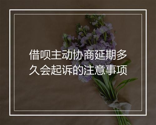 借呗主动协商延期多久会起诉的注意事项