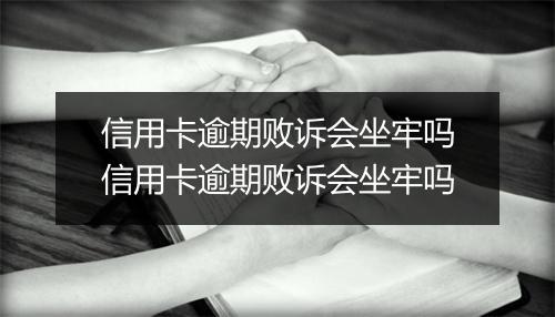 信用卡逾期败诉会坐牢吗信用卡逾期败诉会坐牢吗