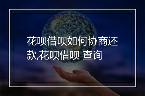 花呗借呗如何协商还款,花呗借呗 查询