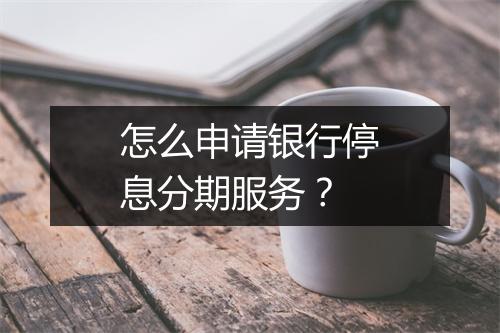 怎么申请银行停息分期服务？