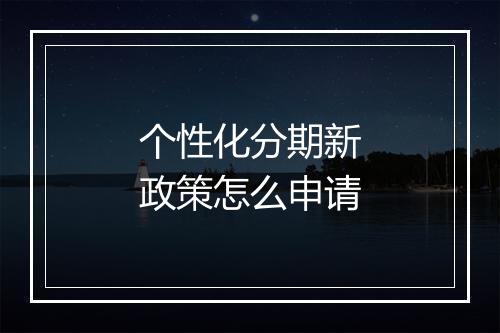 个性化分期新政策怎么申请