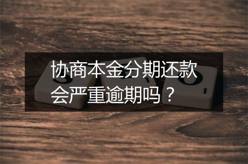 协商本金分期还款会严重逾期吗？