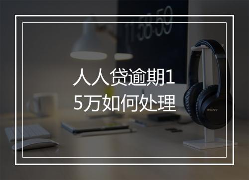 人人贷逾期15万如何处理