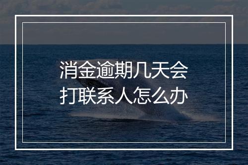 消金逾期几天会打联系人怎么办