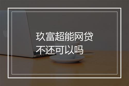 玖富超能网贷不还可以吗