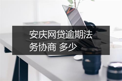 安庆网贷逾期法务协商 多少