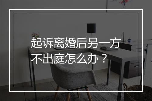起诉离婚后另一方不出庭怎么办？