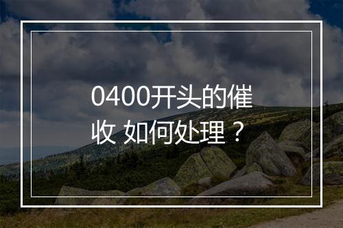 0400开头的催收 如何处理？