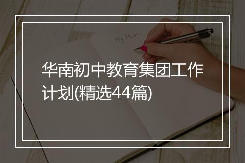 华南初中教育集团工作计划(精选44篇)