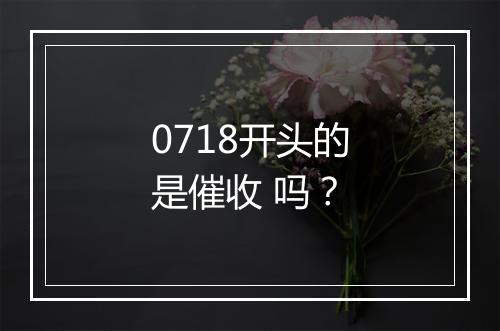 0718开头的是催收 吗？