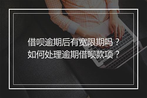 借呗逾期后有宽限期吗？如何处理逾期借呗款项？
