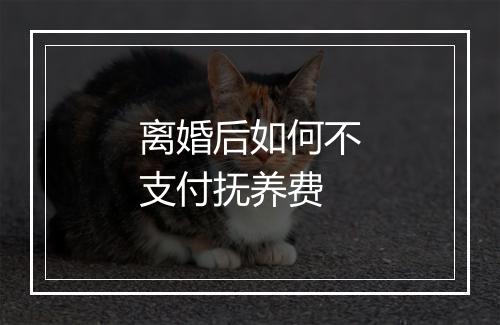 离婚后如何不支付抚养费