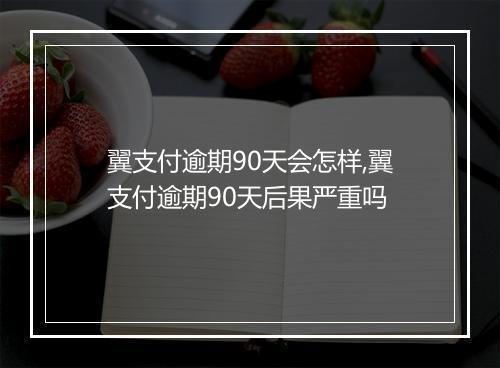 翼支付逾期90天会怎样,翼支付逾期90天后果严重吗