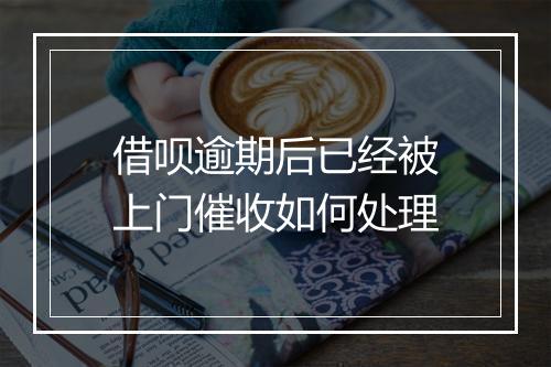 借呗逾期后已经被上门催收如何处理