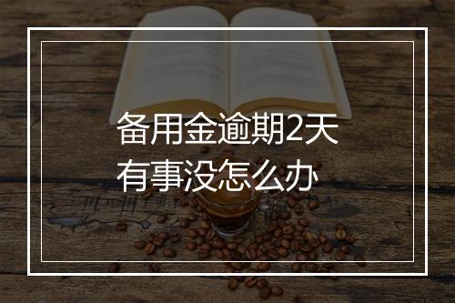 备用金逾期2天有事没怎么办