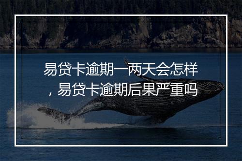 易贷卡逾期一两天会怎样，易贷卡逾期后果严重吗