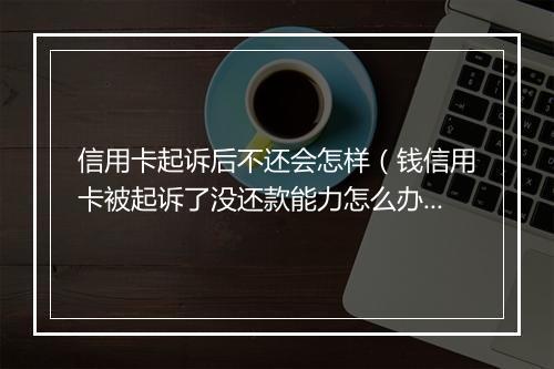 信用卡起诉后不还会怎样（钱信用卡被起诉了没还款能力怎么办）