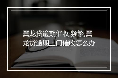 翼龙贷逾期催收 频繁,翼龙贷逾期上门催收怎么办