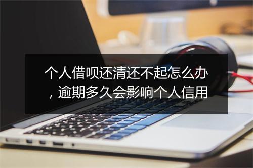 个人借呗还清还不起怎么办，逾期多久会影响个人信用