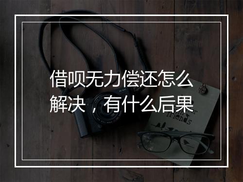 借呗无力偿还怎么解决，有什么后果