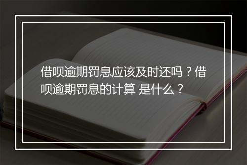 借呗逾期罚息应该及时还吗？借呗逾期罚息的计算 是什么？