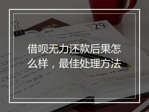 借呗无力还款后果怎么样，最佳处理方法