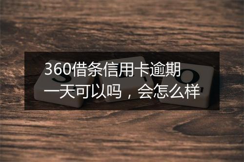 360借条信用卡逾期一天可以吗，会怎么样
