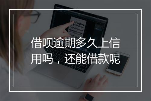 借呗逾期多久上信用吗，还能借款呢