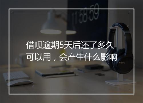 借呗逾期5天后还了多久可以用，会产生什么影响