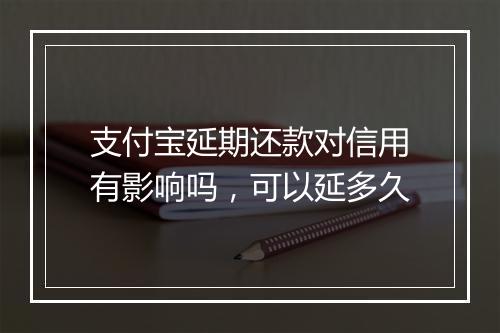 支付宝延期还款对信用有影响吗，可以延多久