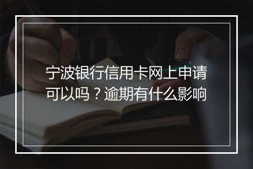 宁波银行信用卡网上申请可以吗？逾期有什么影响