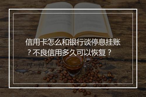 信用卡怎么和银行谈停息挂账？不良信用多久可以恢复？
