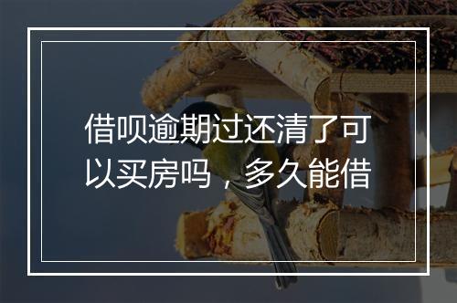 借呗逾期过还清了可以买房吗，多久能借