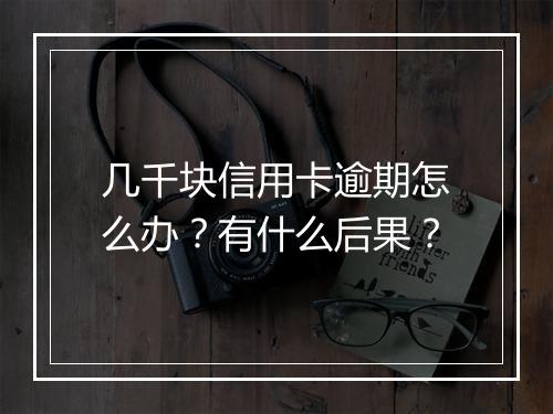 几千块信用卡逾期怎么办？有什么后果？