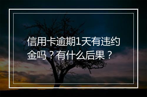 信用卡逾期1天有违约金吗？有什么后果？