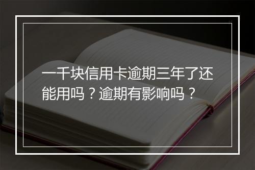 一千块信用卡逾期三年了还能用吗？逾期有影响吗？