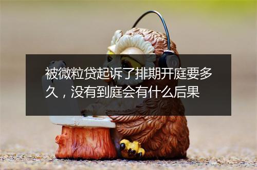 被微粒贷起诉了排期开庭要多久，没有到庭会有什么后果