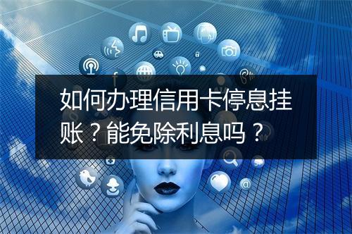 如何办理信用卡停息挂账？能免除利息吗？