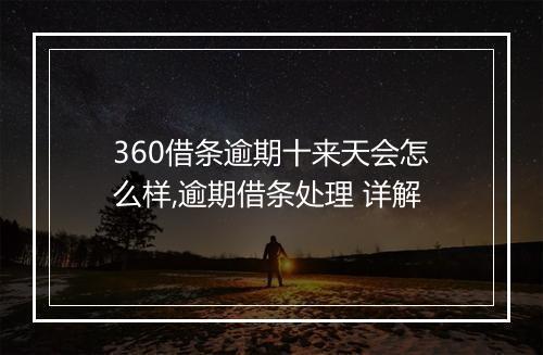 360借条逾期十来天会怎么样,逾期借条处理 详解