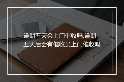 逾期五天会上门催收吗,逾期五天后会有催收员上门催收吗
