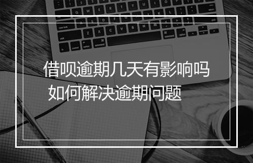 借呗逾期几天有影响吗 如何解决逾期问题