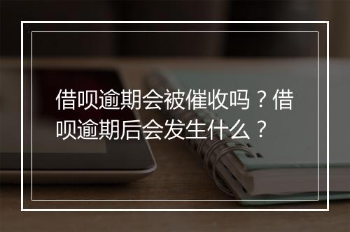 借呗逾期会被催收吗？借呗逾期后会发生什么？