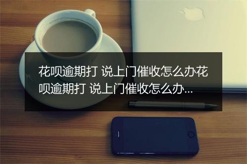 花呗逾期打 说上门催收怎么办花呗逾期打 说上门催收怎么办？