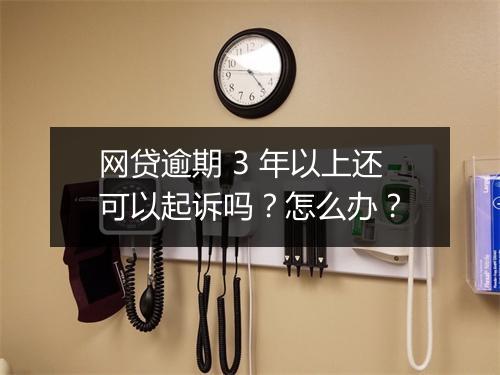 网贷逾期 3 年以上还可以起诉吗？怎么办？